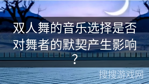 双人舞的音乐选择是否对舞者的默契产生影响？