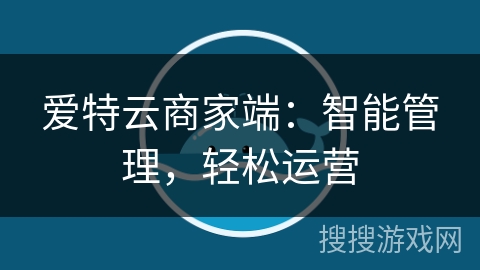 爱特云商家端:智能管理,轻松运营 爱特云商家端:智能管理,轻松运营