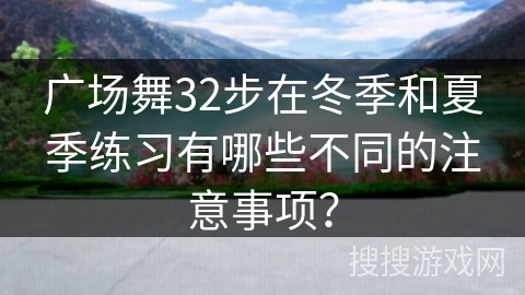 广场舞32步在冬季和夏季练习有哪些不同的注意事项？