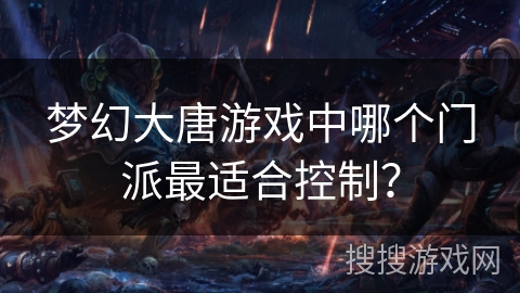 梦幻大唐游戏中哪个门派最适合控制? 梦幻大唐游戏中哪个门派最适合控制?