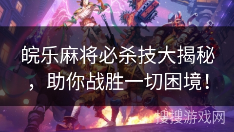 皖乐麻将必杀技大揭秘，助你战胜一切困境！