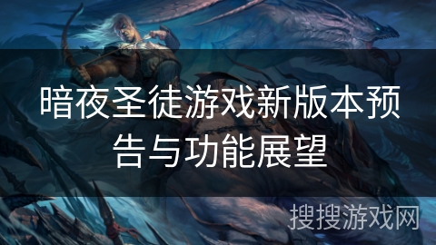 暗夜圣徒游戏新版本预告与功能展望