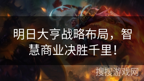 明日大亨战略布局，智慧商业决胜千里！