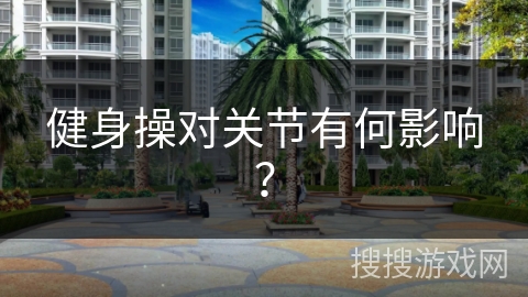 健身操对关节有何影响？