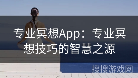 专业冥想App:专业冥想技巧的智慧之源 专业冥想App:专业冥想技巧的智慧之源