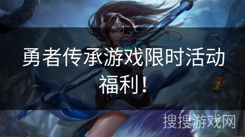勇者传承游戏限时活动福利！
