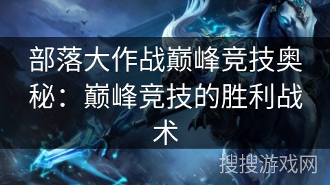 部落大作战巅峰竞技奥秘：巅峰竞技的胜利战术