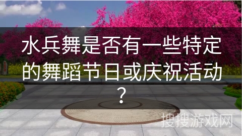 水兵舞是否有一些特定的舞蹈节日或庆祝活动？