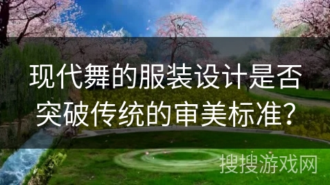 现代舞的服装设计是否突破传统的审美标准？