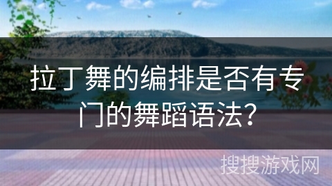 拉丁舞的编排是否有专门的舞蹈语法？