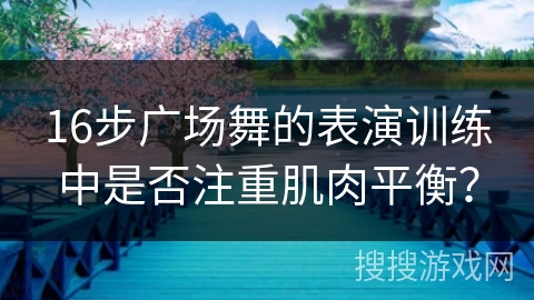 16步广场舞的表演训练中是否注重肌肉平衡？