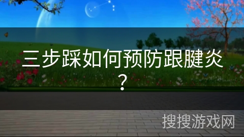 三步踩如何预防跟腱炎？
