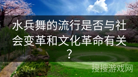 水兵舞的流行是否与社会变革和文化革命有关？