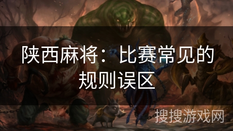 陕西麻将:比赛常见的规则误区 陕西麻将:比赛常见的规则误区