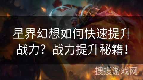 星界幻想如何快速提升战力？战力提升秘籍！