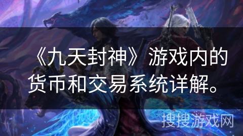 《九天封神》游戏内的货币和交易系统详解。 《九天封神》游戏内的货币和交易系统详解。