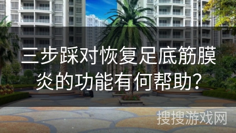 三步踩对恢复足底筋膜炎的功能有何帮助？