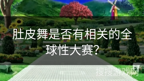 肚皮舞是否有相关的全球性大赛？