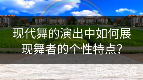 现代舞的演出中如何展现舞者的个性特点？