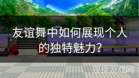 友谊舞中如何展现个人的独特魅力？