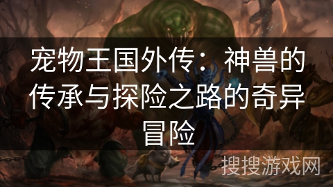 宠物王国外传：神兽的传承与探险之路的奇异冒险