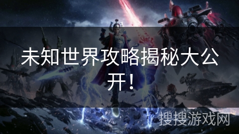 未知世界攻略揭秘大公开！