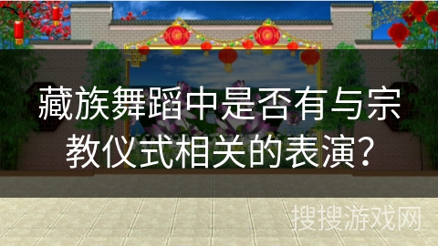 藏族舞蹈中是否有与宗教仪式相关的表演？