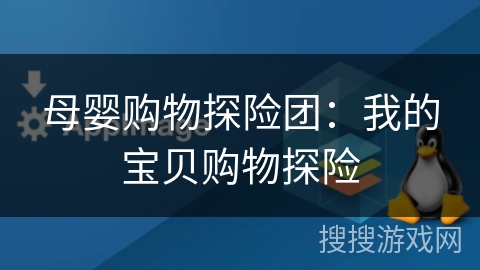 母婴购物探险团：我的宝贝购物探险