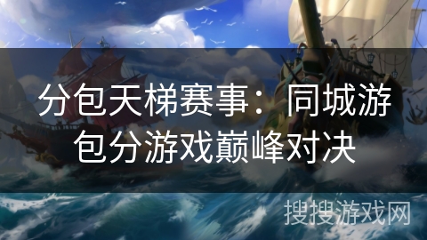 分包天梯赛事：同城游包分游戏巅峰对决