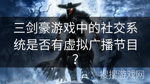 三剑豪游戏中的社交系统是否有虚拟广播节目？