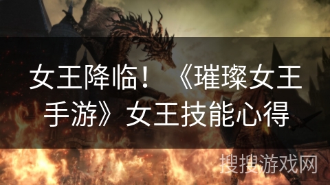 女王降临！《璀璨女王手游》女王技能心得