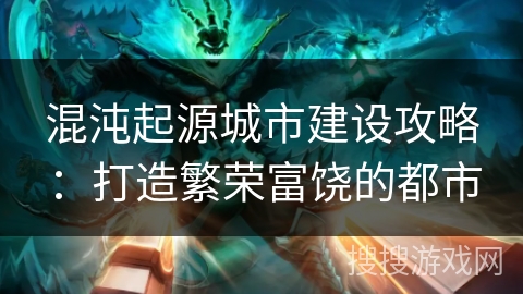 混沌起源城市建设攻略：打造繁荣富饶的都市