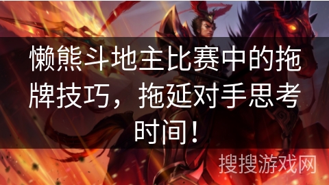 懒熊斗地主比赛中的拖牌技巧，拖延对手思考时间！