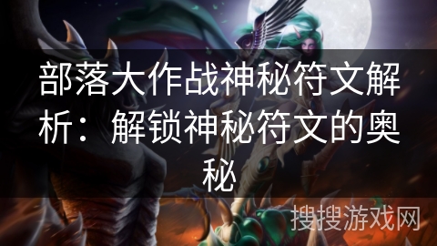 部落大作战神秘符文解析：解锁神秘符文的奥秘