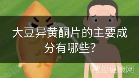 大豆异黄酮片的主要成分有哪些？