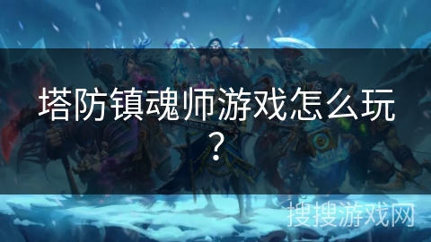 塔防镇魂师游戏怎么玩？