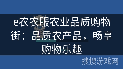 e农农服农业品质购物街:品质农产品,畅享购物乐趣 e农农服农业品质购物街:品质农产品,畅享购物乐趣