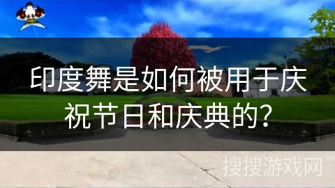 印度舞是如何被用于庆祝节日和庆典的？