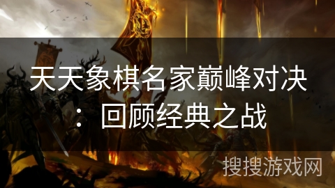 天天象棋名家巅峰对决：回顾经典之战