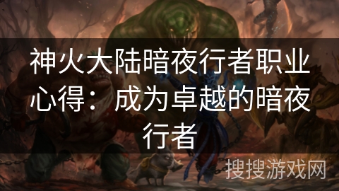 神火大陆暗夜行者职业心得:成为卓越的暗夜行者 神火大陆暗夜行者职业心得:成为卓越的暗夜行者