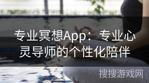 专业冥想App：专业心灵导师的个性化陪伴