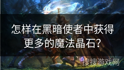 怎样在黑暗使者中获得更多的魔法晶石？