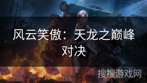 风云笑傲：天龙之巅峰对决