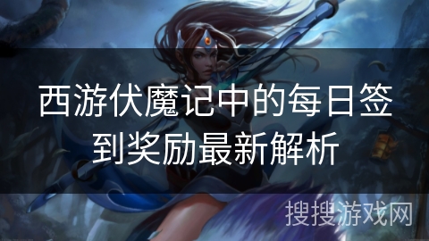 西游伏魔记中的每日签到奖励最新解析