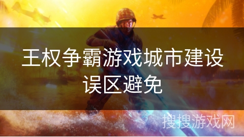 王权争霸游戏城市建设误区避免 王权争霸游戏城市建设误区避免