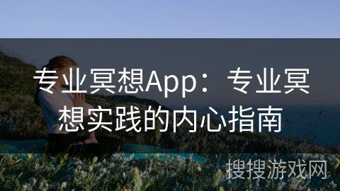专业冥想App：专业冥想实践的内心指南