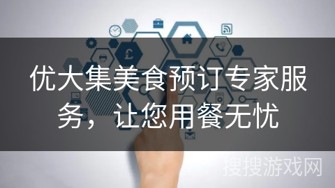 优大集美食预订专家服务,让您用餐无忧 优大集美食预订专家服务,让您用餐无忧