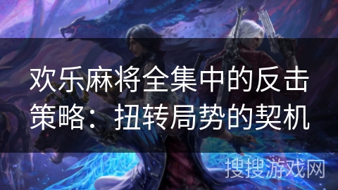 欢乐麻将全集中的反击策略：扭转局势的契机