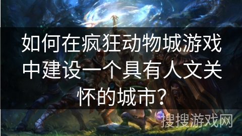 如何在疯狂动物城游戏中建设一个具有人文关怀的城市? 如何在疯狂动物城游戏中建设一个具有人文关怀的城市?