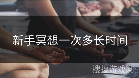 新手冥想一次多长时间